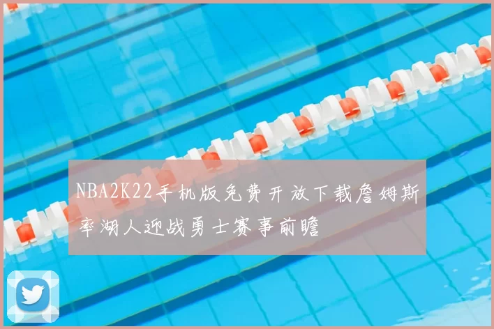 NBA2K22手机版免费开放下载詹姆斯率湖人迎战勇士赛事前瞻