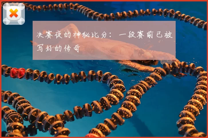 决赛夜的神秘比分：一段赛前已被写好的传奇