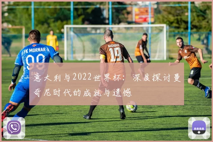 意大利与2022世界杯:深度探讨曼奇尼时代的成就与遗憾