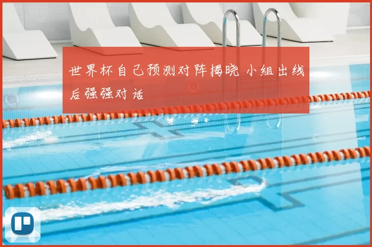 世界杯自己预测对阵揭晓 小组出线后强强对话