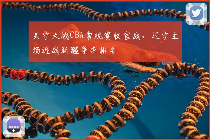 关宁大战CBA常规赛收官战，辽宁主场迎战新疆争夺排名