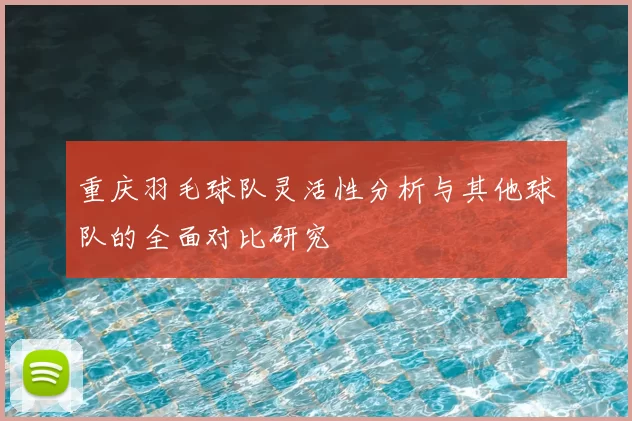 重庆羽毛球队灵活性分析与其他球队的全面对比研究