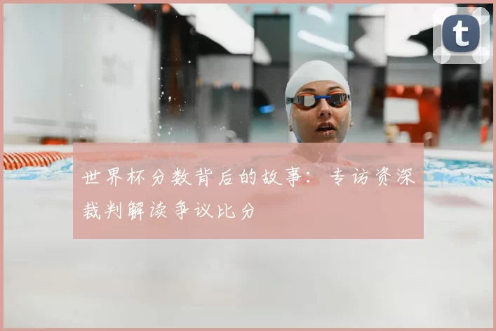 世界杯分数背后的故事:专访资深裁判解读争议比分
