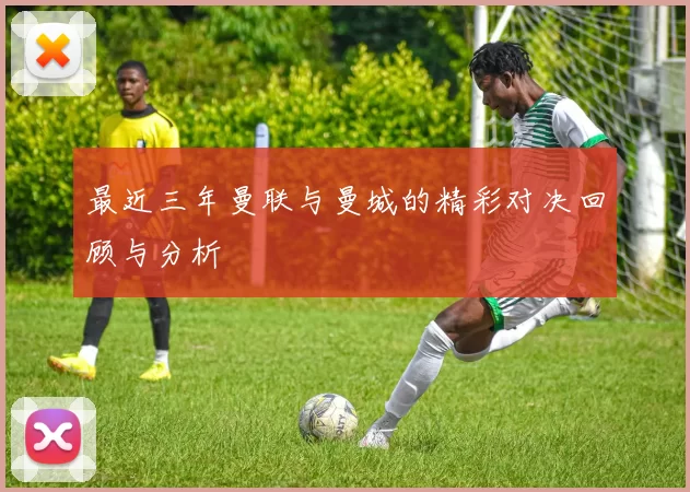 最近三年曼联与曼城的精彩对决回顾与分析