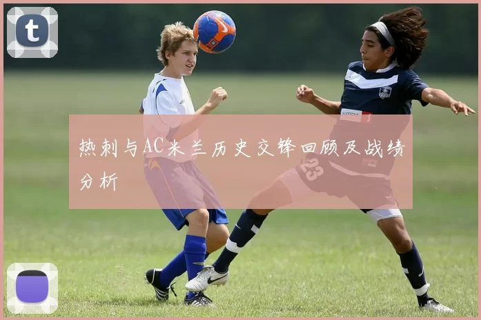 热刺与AC米兰历史交锋回顾及战绩分析