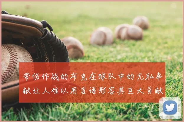 带伤作战的布克在球队中的无私奉献让人难以用言语形容其巨大贡献