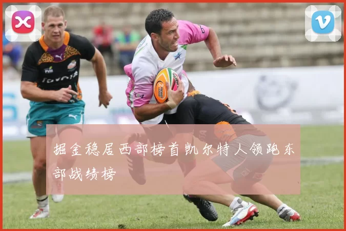 掘金稳居西部榜首凯尔特人领跑东部战绩榜