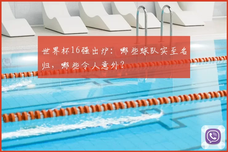世界杯16强出炉:哪些球队实至名归,哪些令人意外?