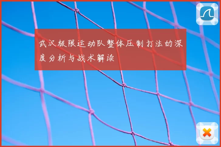 武汉极限运动队整体压制打法的深度分析与战术解读