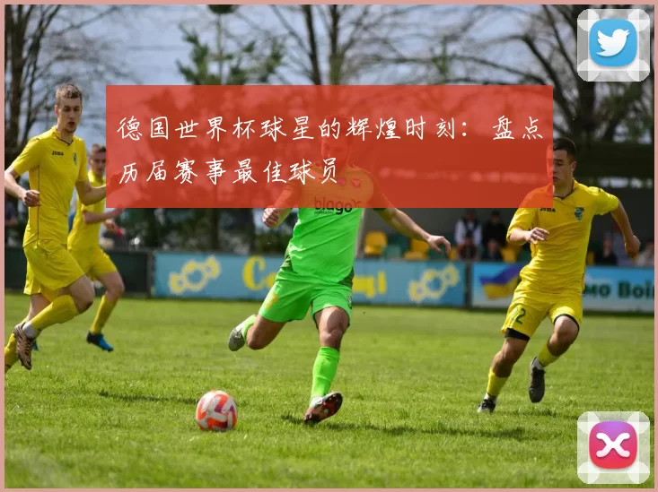 德国世界杯球星的辉煌时刻：盘点历届赛事最佳球员