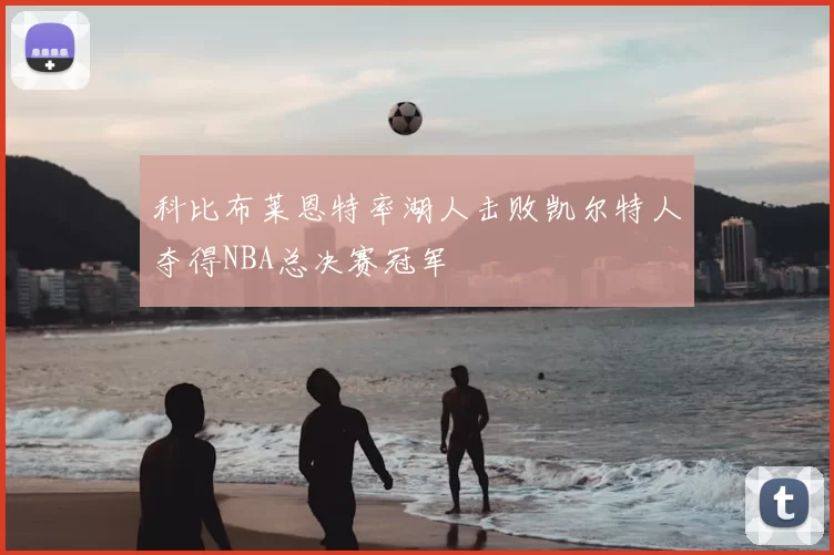 科比布莱恩特率湖人击败凯尔特人夺得NBA总决赛冠军