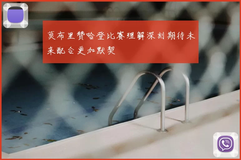 莫布里赞哈登比赛理解深刻期待未来配合更加默契