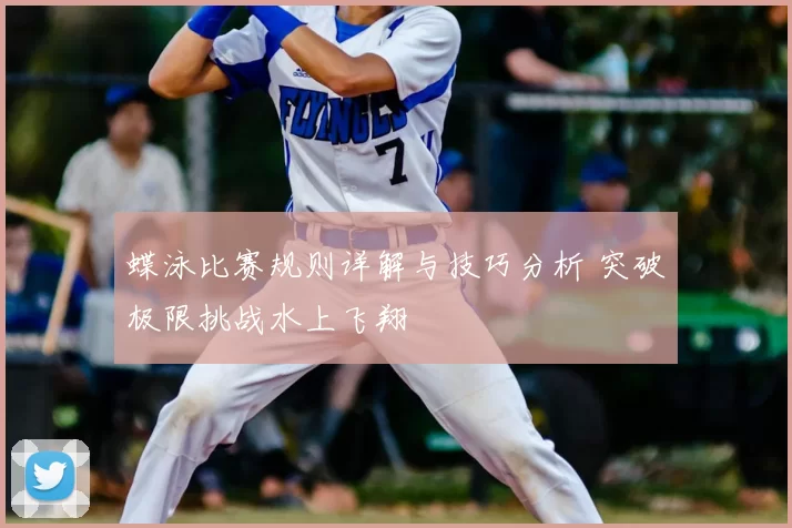 蝶泳比赛规则详解与技巧分析 突破极限挑战水上飞翔