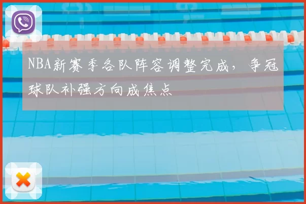 NBA新赛季各队阵容调整完成，争冠球队补强方向成焦点