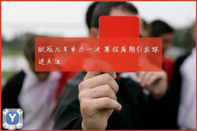 欧冠几年举办一次 赛程周期引发球迷关注