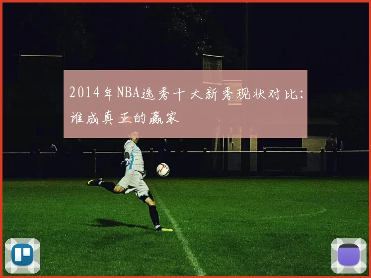 2014年NBA选秀十大新秀现状对比：谁成真正的赢家
