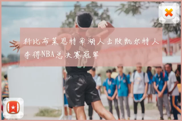 科比布莱恩特率湖人击败凯尔特人夺得NBA总决赛冠军