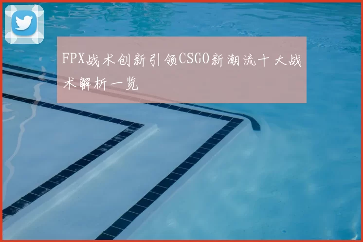 FPX战术创新引领CSGO新潮流十大战术解析一览