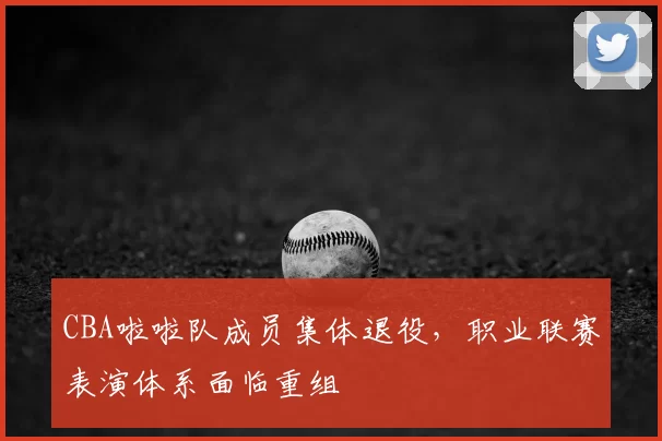 CBA啦啦队成员集体退役,职业联赛表演体系面临重组