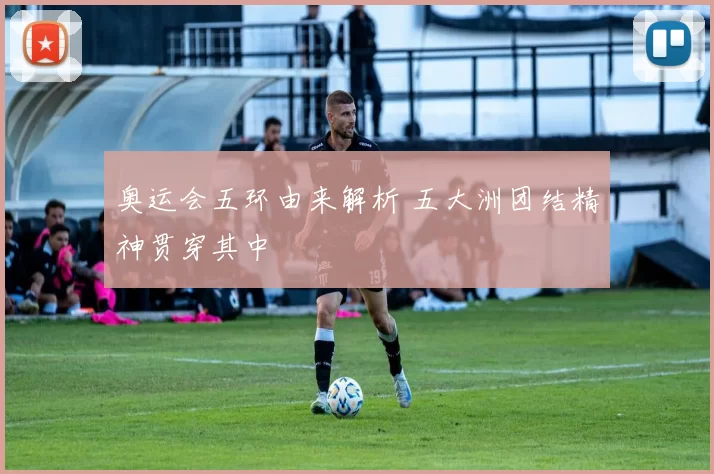 奥运会五环由来解析 五大洲团结精神贯穿其中