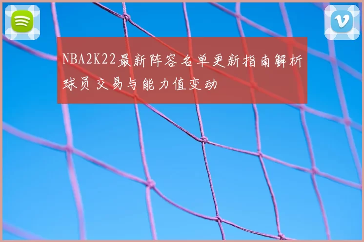 NBA2K22最新阵容名单更新指南解析球员交易与能力值变动