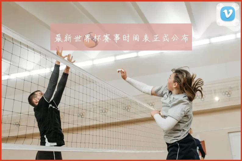 最新世界杯赛事时间表正式公布