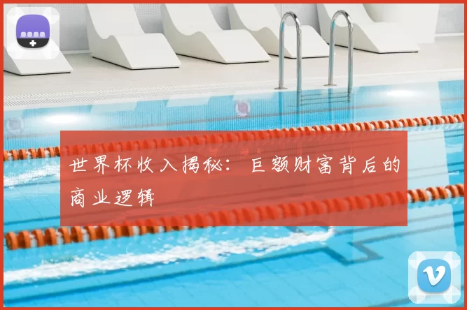 世界杯收入揭秘：巨额财富背后的商业逻辑