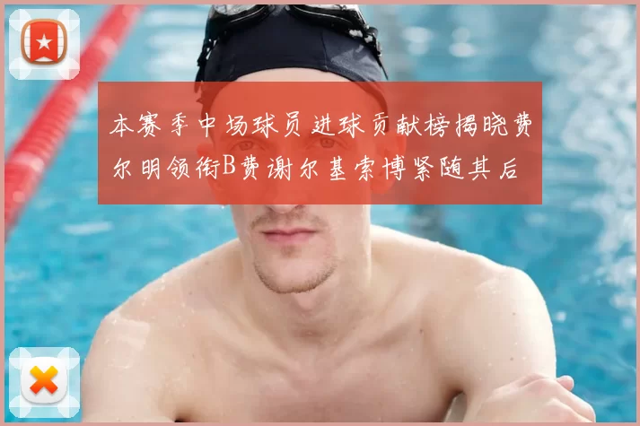 本赛季中场球员进球贡献榜揭晓费尔明领衔B费谢尔基索博紧随其后