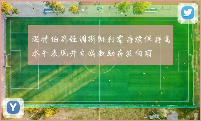 温特伯恩强调斯凯利需持续保持高水平表现并自我激励奋发向前