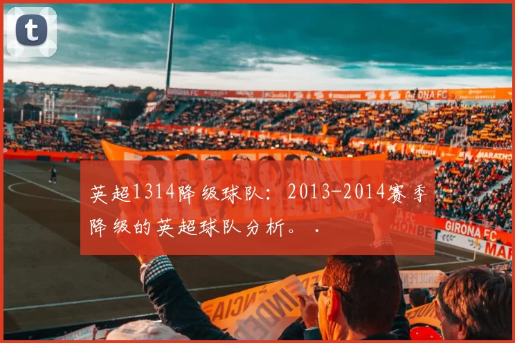 英超1314降级球队：2013-2014赛季降级的英超球队分析。 .