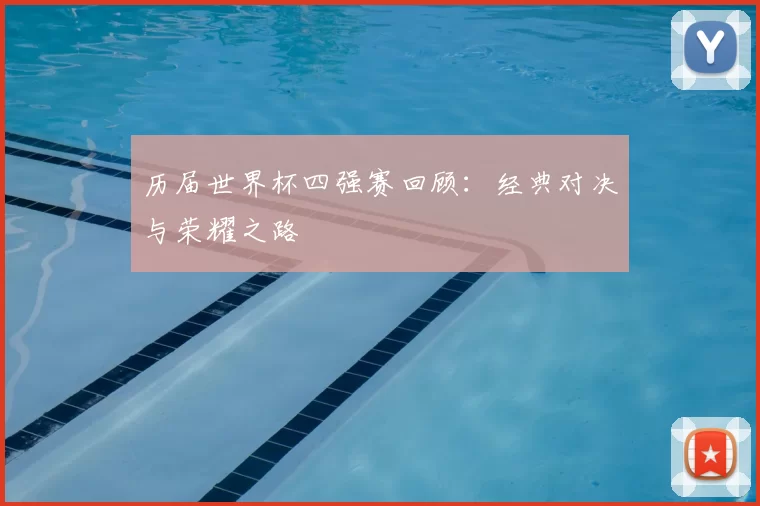 历届世界杯四强赛回顾：经典对决与荣耀之路