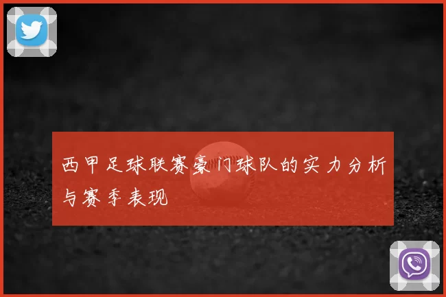 西甲足球联赛豪门球队的实力分析与赛季表现