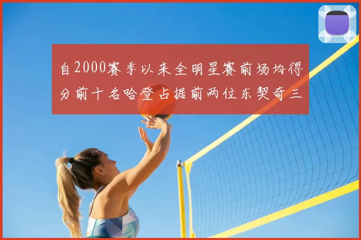 自2000赛季以来全明星赛前场均得分前十名哈登占据前两位东契奇三次上榜