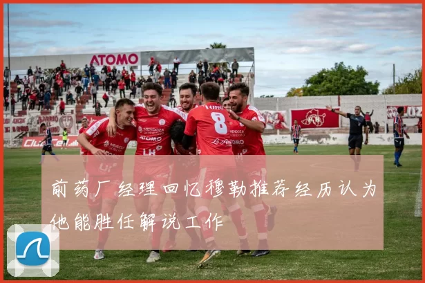 前药厂经理回忆穆勒推荐经历认为他能胜任解说工作