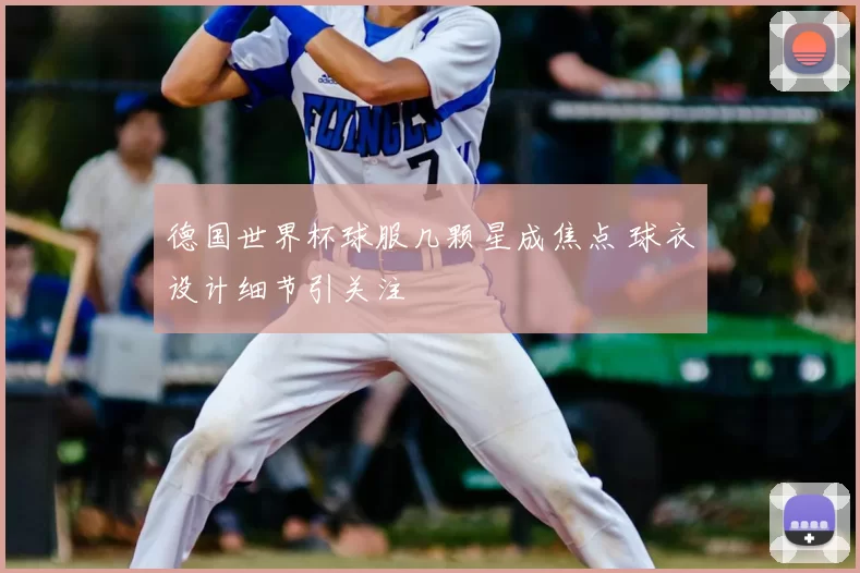 德国世界杯球服几颗星成焦点 球衣设计细节引关注