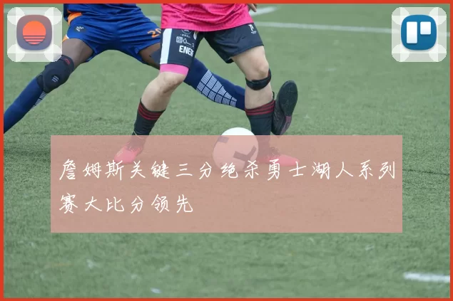 詹姆斯关键三分绝杀勇士湖人系列赛大比分领先