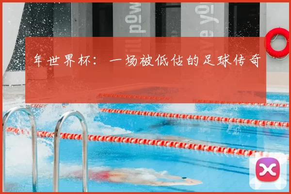 年世界杯:一场被低估的足球传奇