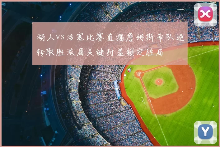 湖人vs活塞比赛直播詹姆斯率队逆转取胜浓眉关键封盖锁定胜局