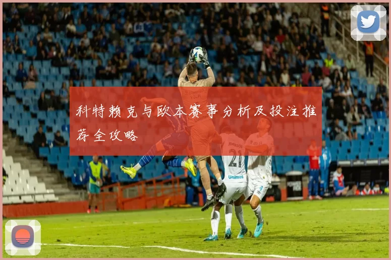 科特赖克与欧本赛事分析及投注推荐全攻略