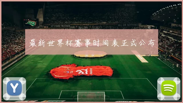 最新世界杯赛事时间表正式公布
