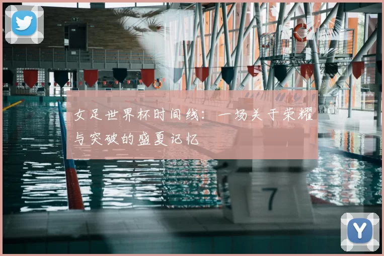 女足世界杯时间线：一场关于荣耀与突破的盛夏记忆