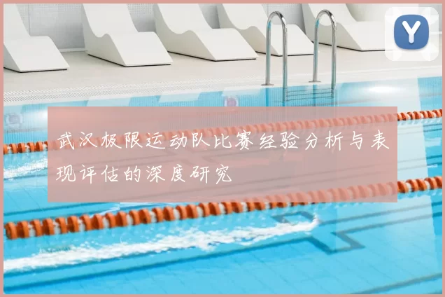 武汉极限运动队比赛经验分析与表现评估的深度研究