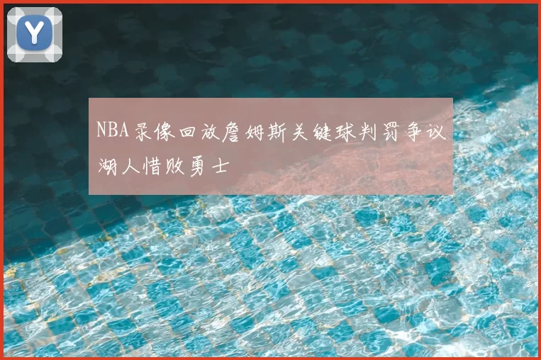 NBA录像回放詹姆斯关键球判罚争议湖人惜败勇士