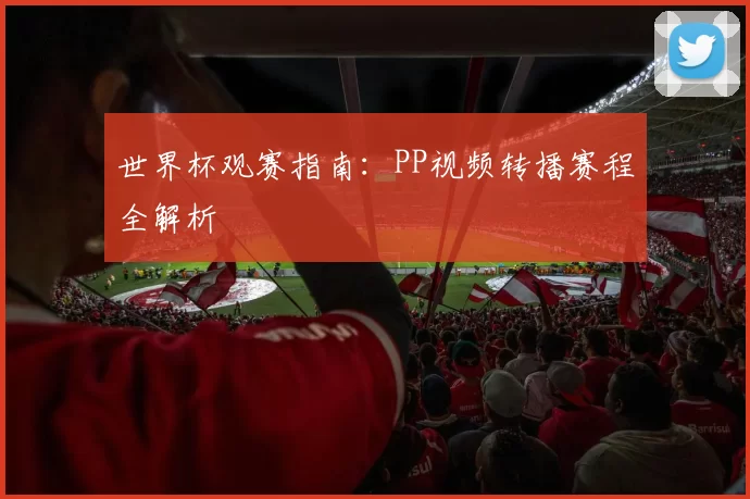 世界杯观赛指南：PP视频转播赛程全解析