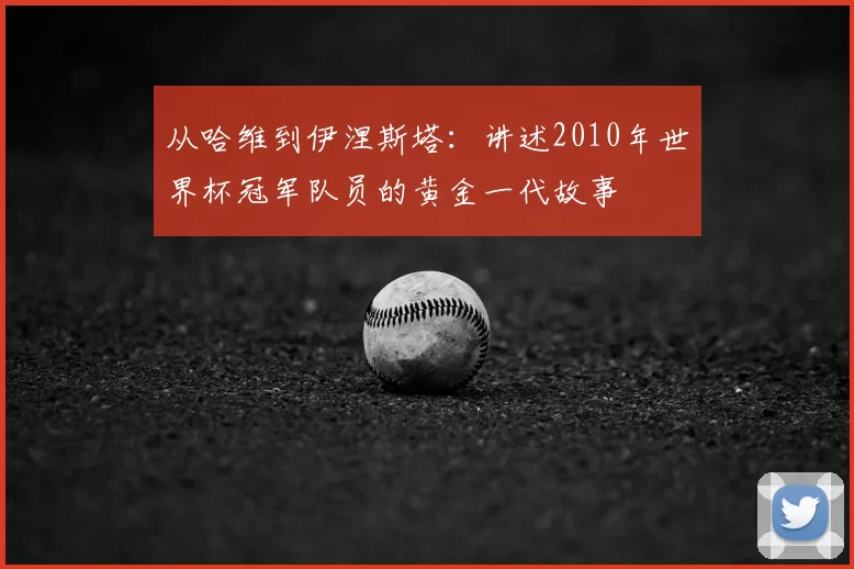 从哈维到伊涅斯塔:讲述2010年世界杯冠军队员的黄金一代故事