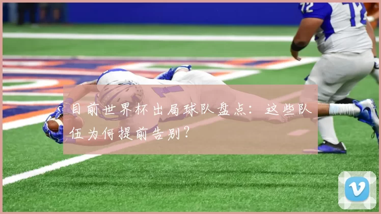 目前世界杯出局球队盘点：这些队伍为何提前告别？