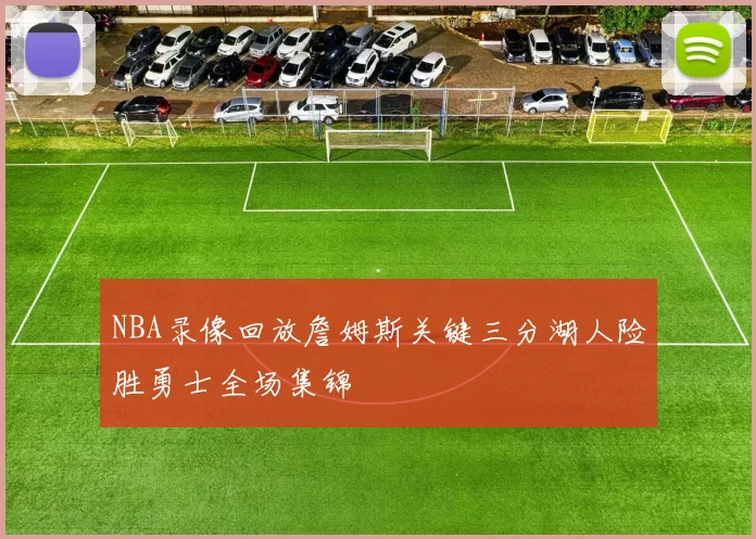 NBA录像回放詹姆斯关键三分湖人险胜勇士全场集锦