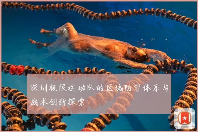 深圳极限运动队的区域防守体系与战术创新探索