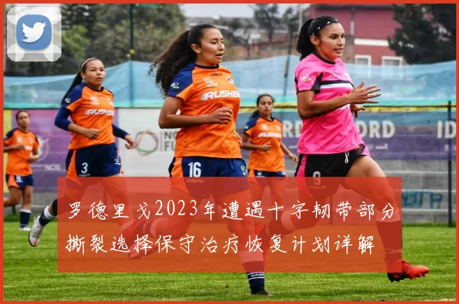 罗德里戈2023年遭遇十字韧带部分撕裂选择保守治疗恢复计划详解