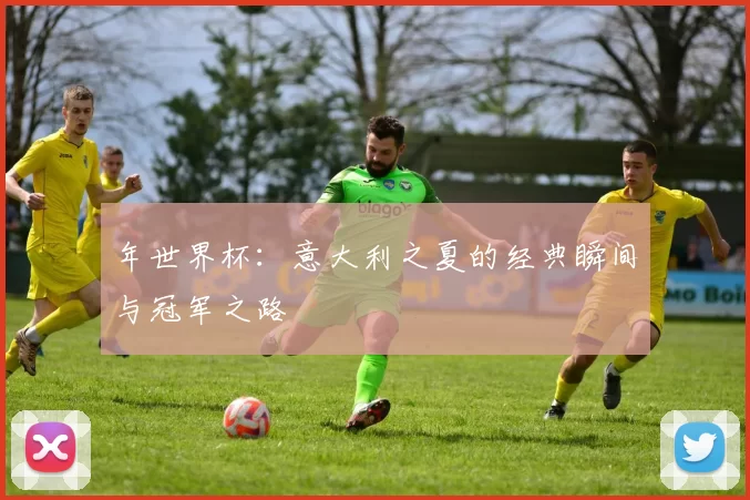 年世界杯:意大利之夏的经典瞬间与冠军之路